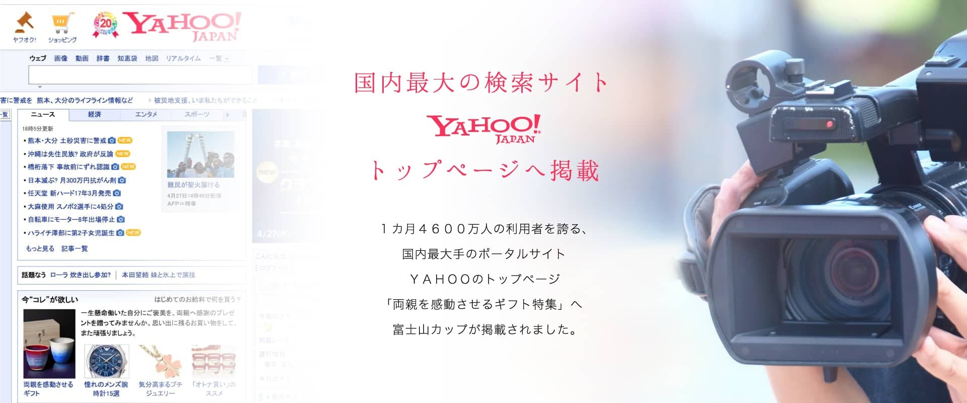 国内最大の検索サイト YAHOO！JAPANトップページへ掲載。1ヶ月4600万人の利用者を誇る、国内最大のポータルサイトYAHOOのトップページ「両親を感動させるギフト特集」へ富士山カップが掲載されました。